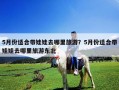5月份適合帶娃娃去哪里旅游？5月份適合帶娃娃去哪里旅游東北