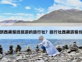 到西藏報團旅游的旅行社？旅行社西藏游報價