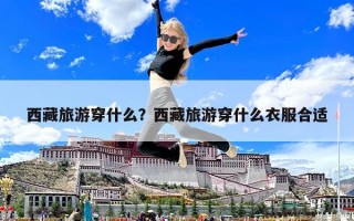 西藏旅游穿什么？西藏旅游穿什么衣服合適