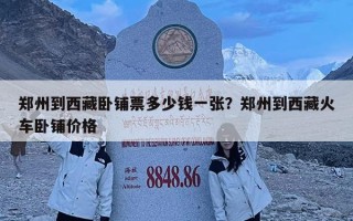 鄭州到西藏臥鋪票多少錢一張？鄭州到西藏火車臥鋪價格