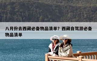 八月份去西藏必備物品清單？西藏自駕游必備物品清單
