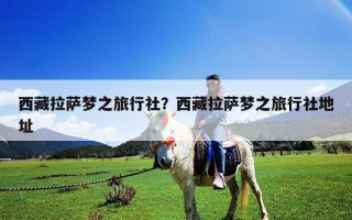 西藏拉薩夢之旅行社？西藏拉薩夢之旅行社地址