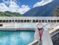 西藏旅游幾月份旺季啊？西藏旅游幾月份旺季啊