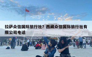 拉薩眾信國際旅行社？西藏眾信國際旅行社有限公司電話