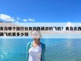 青島哪個旅行社有到西藏游的飛機？青島去西藏飛機票多少錢