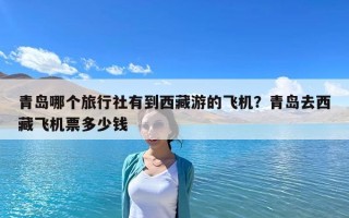青島哪個旅行社有到西藏游的飛機？青島去西藏飛機票多少錢