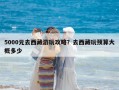 5000元去西藏游玩攻略？去西藏玩預算大概多少