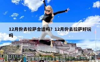 12月份去拉薩合適嗎？12月份去拉薩好玩嗎