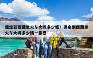 保定到西藏坐火車大概多少錢？保定到西藏坐火車大概多少錢一張票