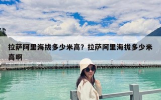 拉薩阿里海拔多少米高？拉薩阿里海拔多少米高啊