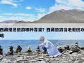 西藏報團旅游哪種靠譜？西藏旅游當(dāng)?shù)貓髨F攻略