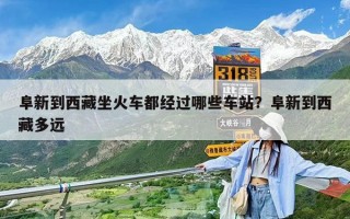 阜新到西藏坐火車都經過哪些車站？阜新到西藏多遠