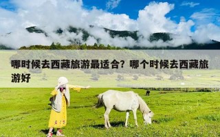 哪時(shí)候去西藏旅游最適合？哪個(gè)時(shí)候去西藏旅游好