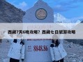 西藏7天6晚攻略？西藏七日旅游攻略
