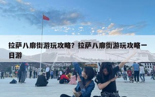 拉薩八廓街游玩攻略？拉薩八廓街游玩攻略一日游