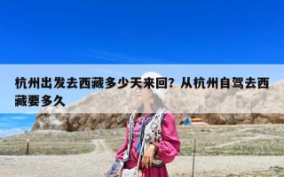 杭州出發去西藏多少天來回？從杭州自駕去西藏要多久