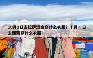 10月1日去拉薩適合穿什么衣服？十月一日去西藏穿什么衣服