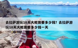 去拉薩游玩10天大概需要多少錢？去拉薩游玩10天大概需要多少錢一天