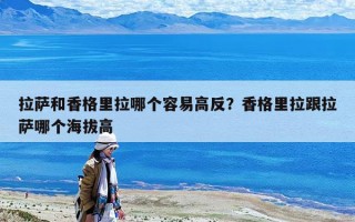 拉薩和香格里拉哪個容易高反？香格里拉跟拉薩哪個海拔高