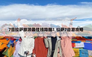 7日拉薩旅游最佳線路圖？拉薩7日游攻略