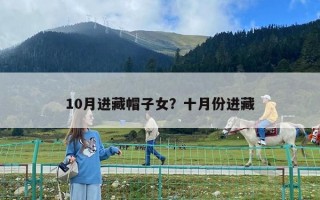 10月進(jìn)藏帽子女？十月份進(jìn)藏