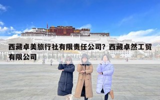西藏卓美旅行社有限責任公司？西藏卓然工貿有限公司