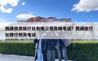 西藏旅游旅行社有限公司官網電話？西藏旅行社排行榜及電話