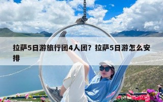 拉薩5日游旅行團4人團？拉薩5日游怎么安排