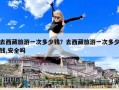 去西藏旅游一次多少錢？去西藏旅游一次多少錢,安全嗎