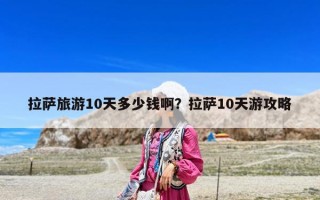 拉薩旅游10天多少錢啊？拉薩10天游攻略