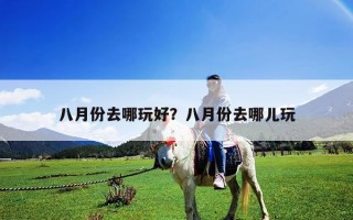 八月份去哪玩好？八月份去哪兒玩