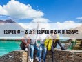 拉薩值得一去么？拉薩值得去嗎說實話吧