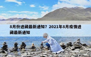 8月份進藏最新通知？2021年8月疫情進藏最新通知