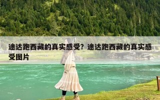 途達跑西藏的真實感受？途達跑西藏的真實感受圖片