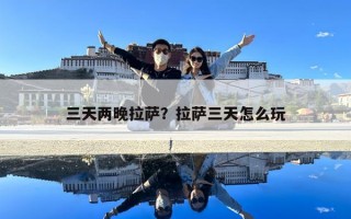 三天兩晚拉薩？拉薩三天怎么玩