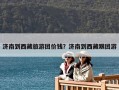 濟(jì)南到西藏旅游團(tuán)價(jià)錢(qián)？濟(jì)南到西藏跟團(tuán)游