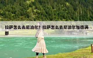 拉薩怎么去尼泊爾？拉薩怎么去尼泊爾加德滿都