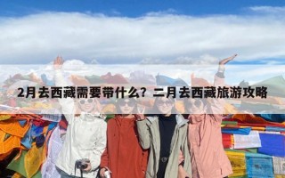 2月去西藏需要帶什么？二月去西藏旅游攻略