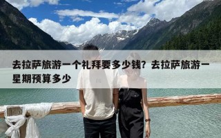 去拉薩旅游一個(gè)禮拜要多少錢(qián)？去拉薩旅游一星期預(yù)算多少