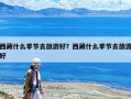 西藏什么季節(jié)去旅游好？西藏什么季節(jié)去旅游好