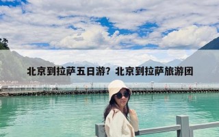 北京到拉薩五日游？北京到拉薩旅游團