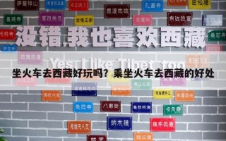 坐火車去西藏好玩嗎？乘坐火車去西藏的好處