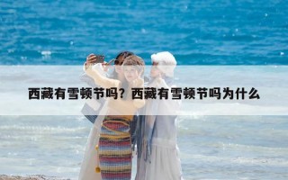 西藏有雪頓節嗎？西藏有雪頓節嗎為什么