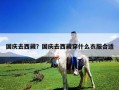 國慶去西藏？國慶去西藏穿什么衣服合適