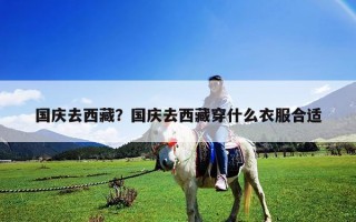 國慶去西藏？國慶去西藏穿什么衣服合適