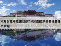 六月份能不能去拉薩？6月去拉薩需要準備什么衣服