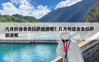 幾月份適合去拉薩旅游呢？幾月份適合去拉薩旅游呢