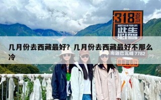 幾月份去西藏最好？幾月份去西藏最好不那么冷