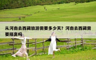 從河南去西藏旅游需要多少天？河南去西藏需要隔離嗎