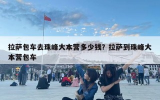 拉薩包車去珠峰大本營多少錢？拉薩到珠峰大本營包車